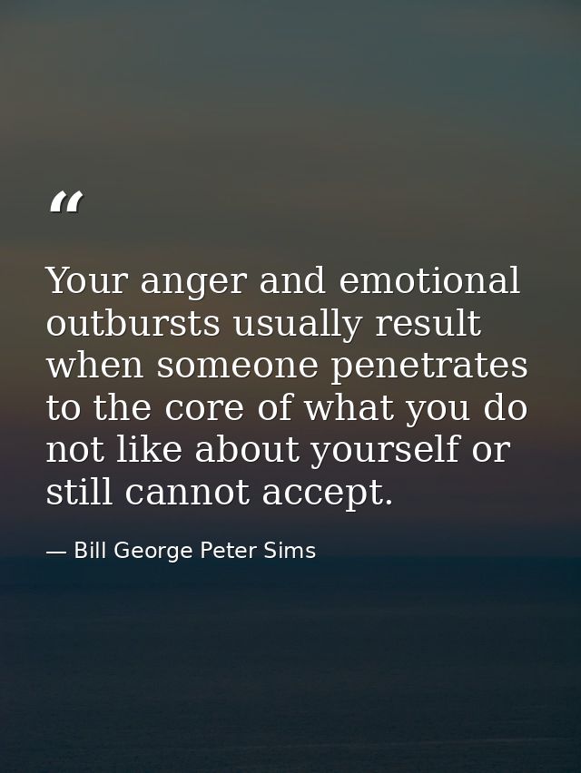 Your anger and emotional outbursts usually result when someone penetrates to the core of what you do not like about your — Bill George Peter Sims