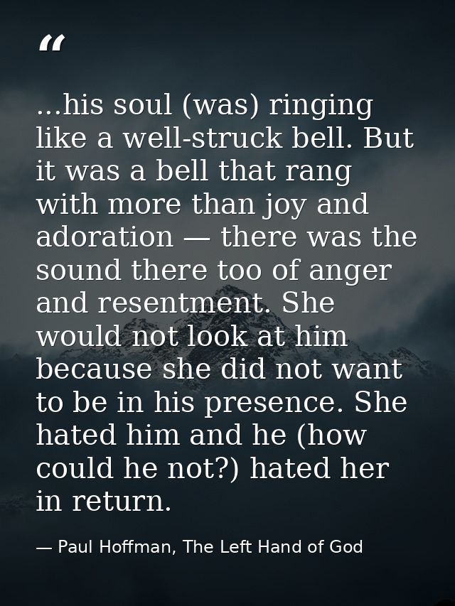 ...his soul (was) ringing like a well-struck bell. But it was a bell that rang with more than joy and adoration — there  — Paul Hoffman, The Left Hand of God