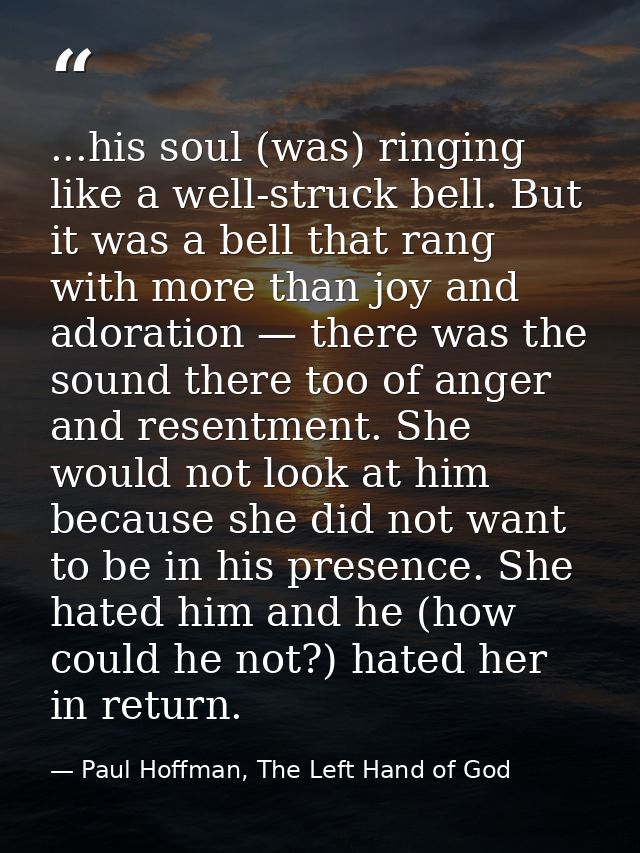 ...his soul (was) ringing like a well-struck bell. But it was a bell that rang with more than joy and adoration — there  — Paul Hoffman, The Left Hand of God