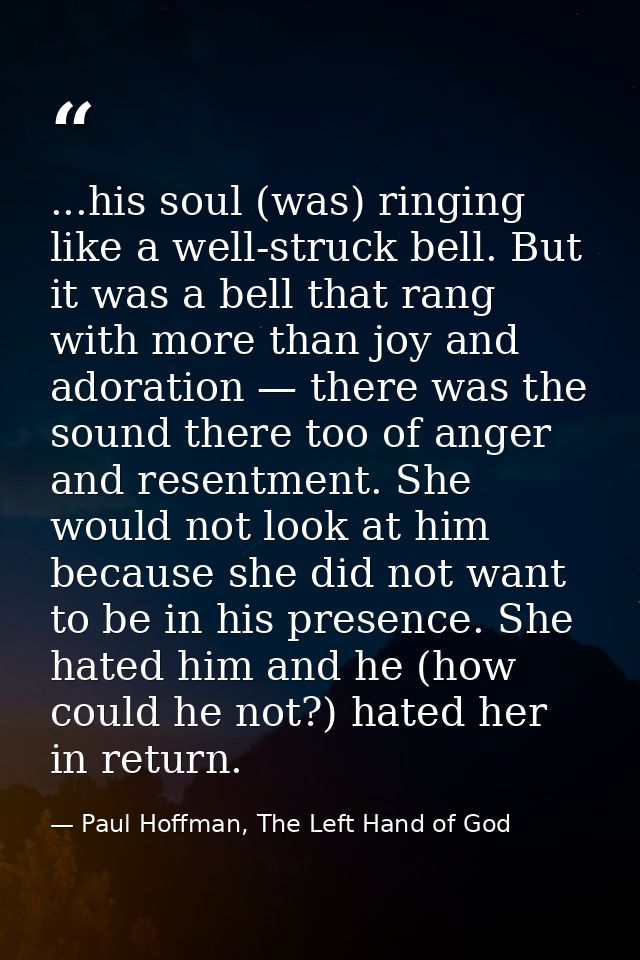 ...his soul (was) ringing like a well-struck bell. But it was a bell that rang with more than joy and adoration — there  — Paul Hoffman, The Left Hand of God