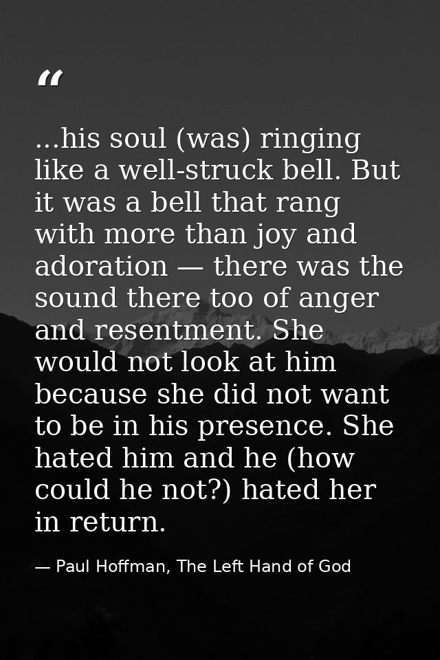 ...his soul (was) ringing like a well-struck bell. But it was a bell that rang with more than joy and adoration — there  — Paul Hoffman, The Left Hand of God