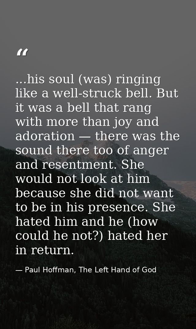 ...his soul (was) ringing like a well-struck bell. But it was a bell that rang with more than joy and adoration — there  — Paul Hoffman, The Left Hand of God