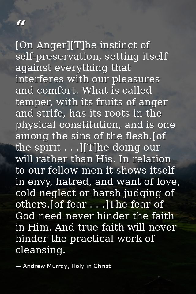 [On Anger][T]he instinct of self-preservation, setting itself against everything that interferes with our pleasures and  — Andrew Murray, Holy in Christ