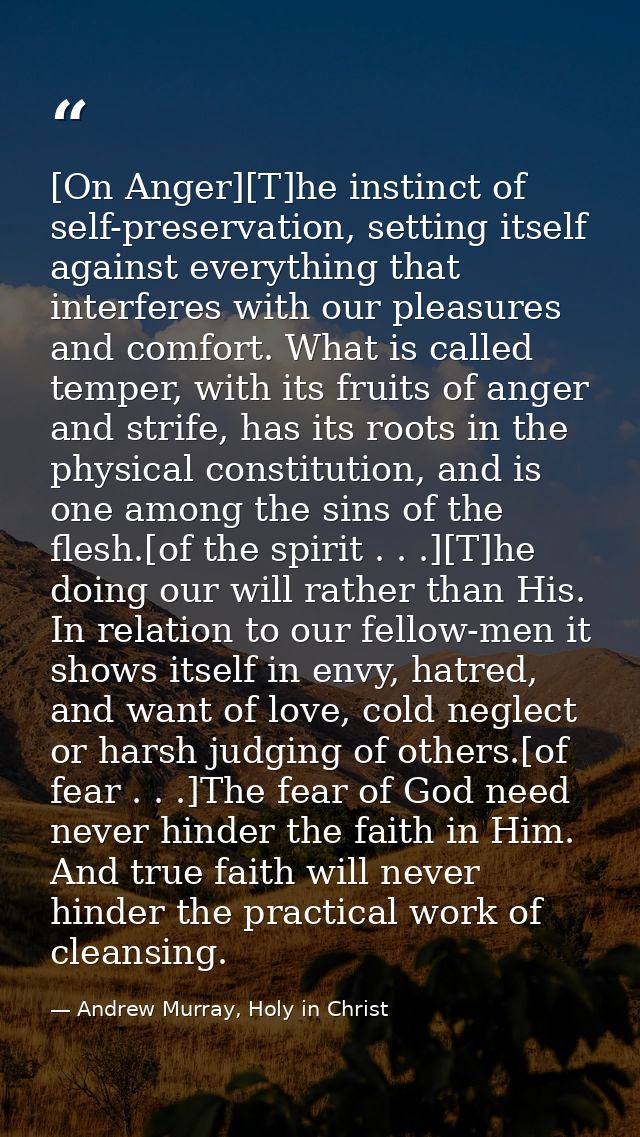 [On Anger][T]he instinct of self-preservation, setting itself against everything that interferes with our pleasures and  — Andrew Murray, Holy in Christ