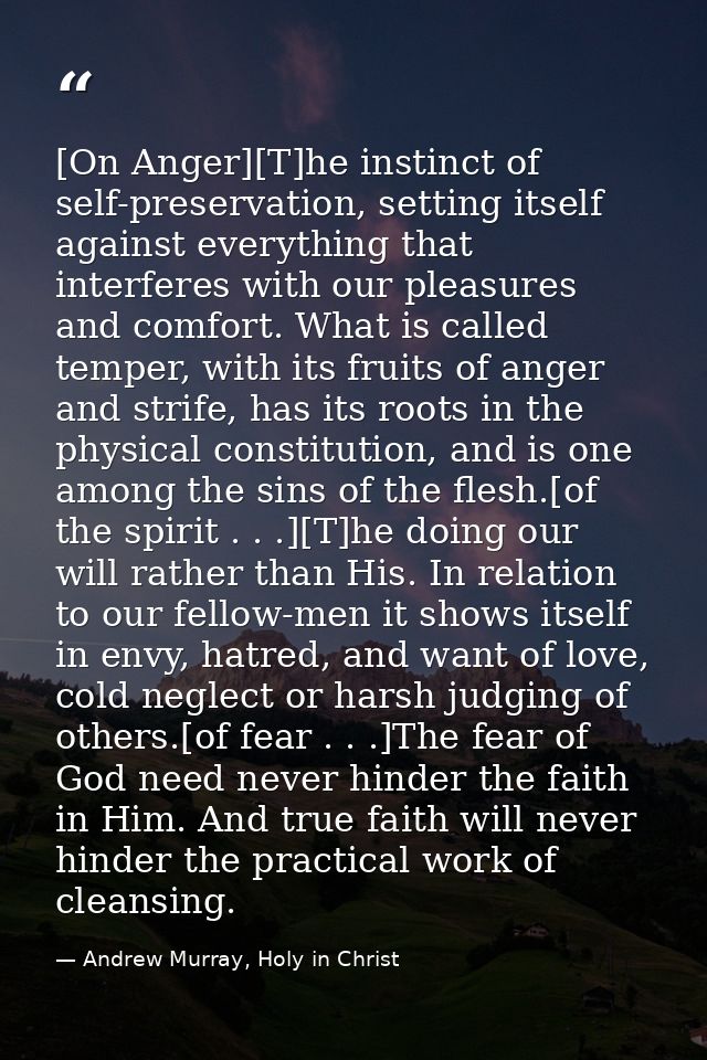[On Anger][T]he instinct of self-preservation, setting itself against everything that interferes with our pleasures and  — Andrew Murray, Holy in Christ