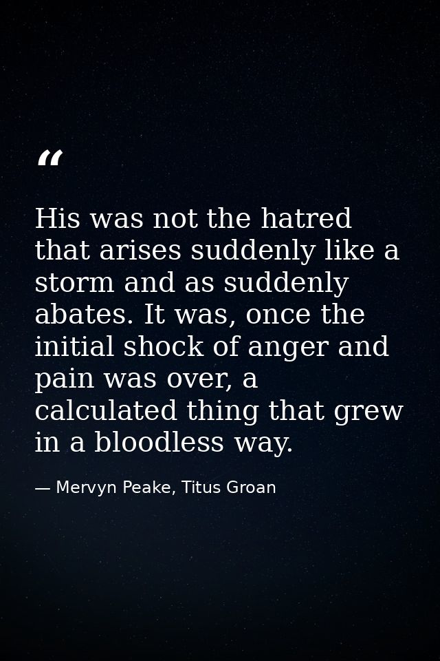 His was not the hatred that arises suddenly like a storm and as suddenly abates. It was, once the initial shock of anger — Mervyn Peake, Titus Groan