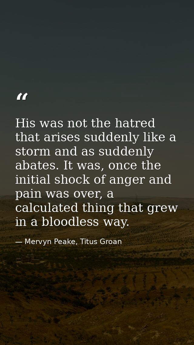 His was not the hatred that arises suddenly like a storm and as suddenly abates. It was, once the initial shock of anger — Mervyn Peake, Titus Groan