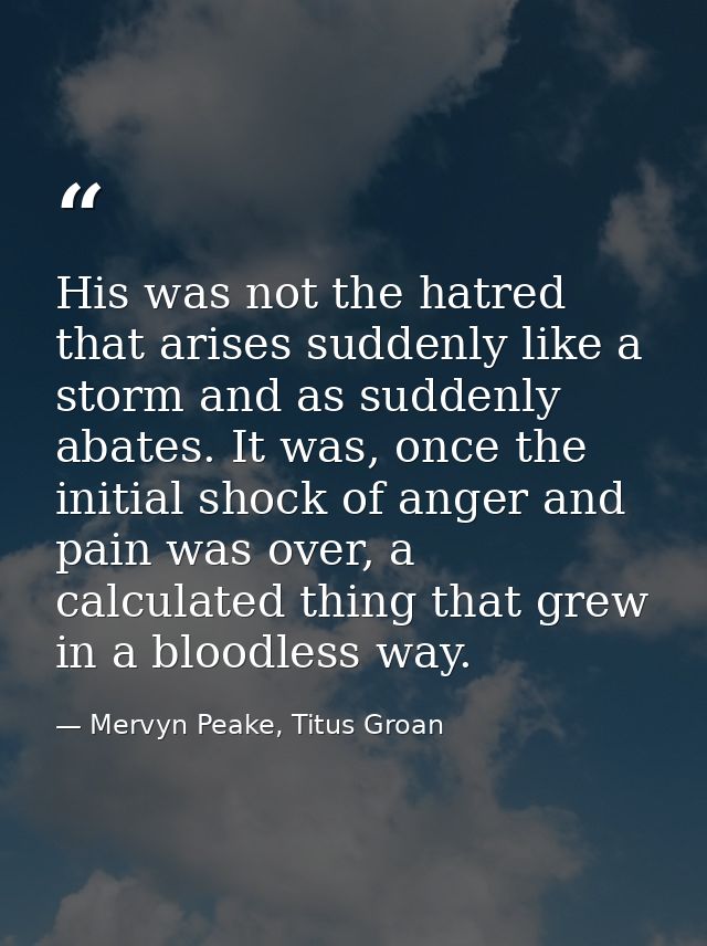 His was not the hatred that arises suddenly like a storm and as suddenly abates. It was, once the initial shock of anger — Mervyn Peake, Titus Groan