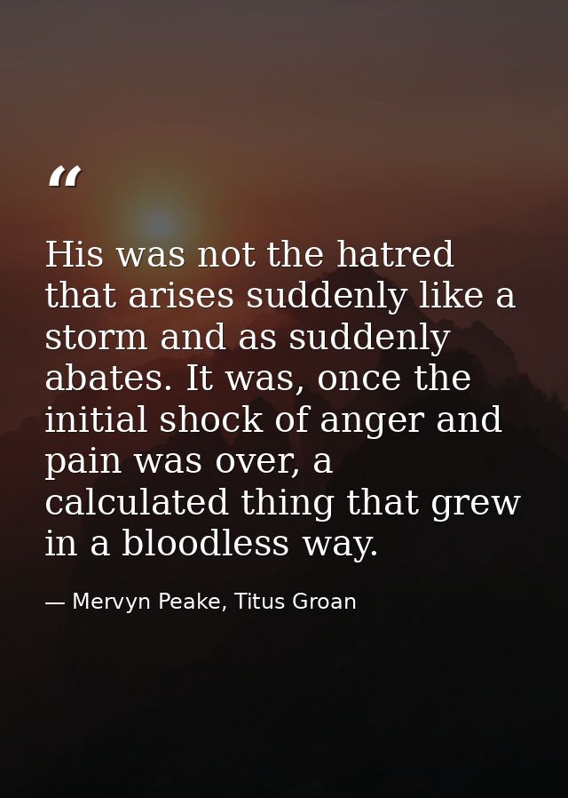 His was not the hatred that arises suddenly like a storm and as suddenly abates. It was, once the initial shock of anger — Mervyn Peake, Titus Groan