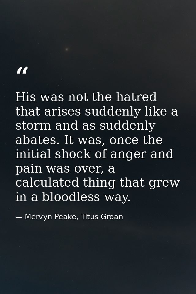 His was not the hatred that arises suddenly like a storm and as suddenly abates. It was, once the initial shock of anger — Mervyn Peake, Titus Groan