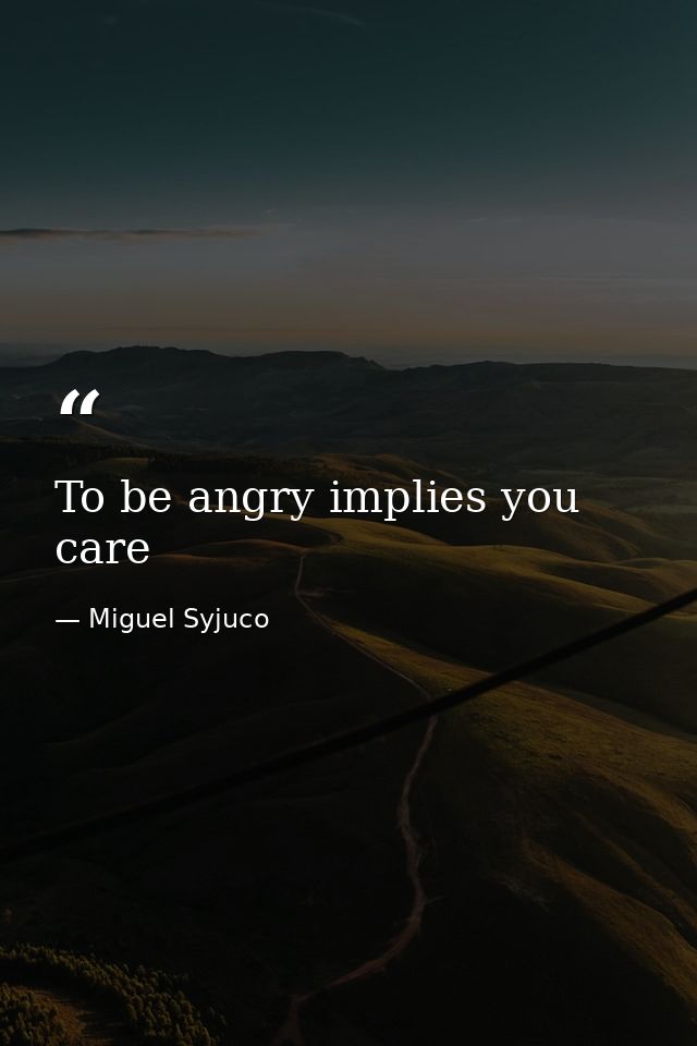 To be angry implies you care — Miguel Syjuco