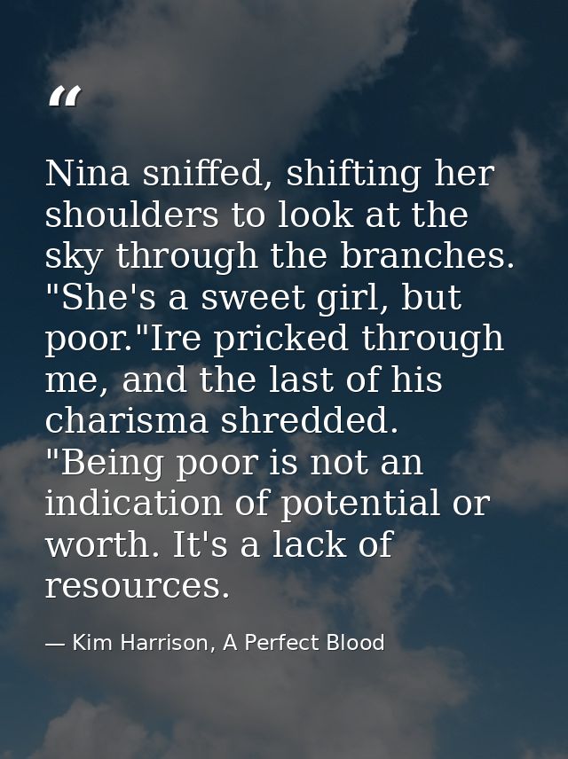 Nina sniffed, shifting her shoulders to look at the sky through the branches. "She's a sweet girl, but poor."Ire pricked — Kim Harrison, A Perfect Blood