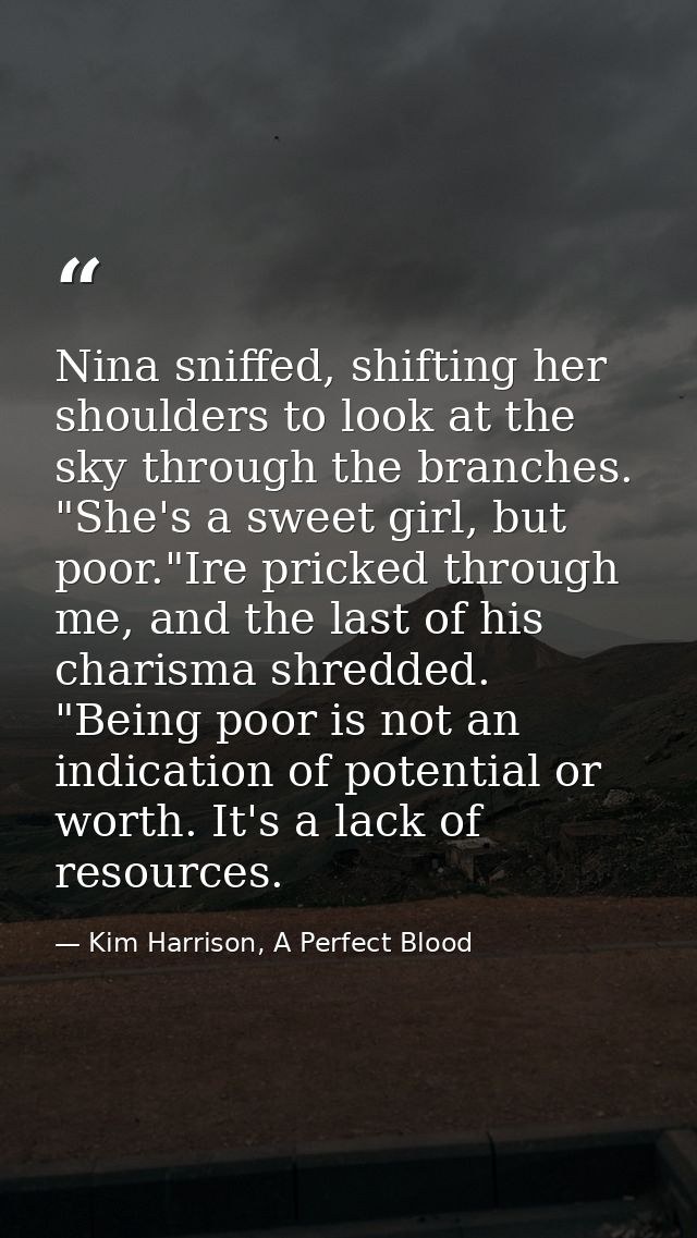 Nina sniffed, shifting her shoulders to look at the sky through the branches. "She's a sweet girl, but poor."Ire pricked — Kim Harrison, A Perfect Blood