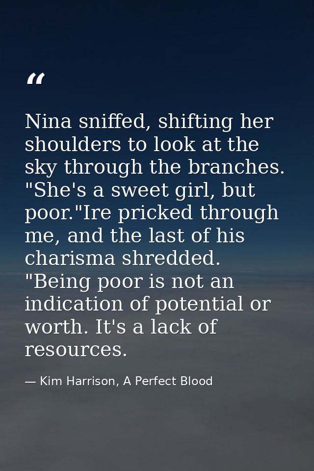 Nina sniffed, shifting her shoulders to look at the sky through the branches. "She's a sweet girl, but poor."Ire pricked — Kim Harrison, A Perfect Blood