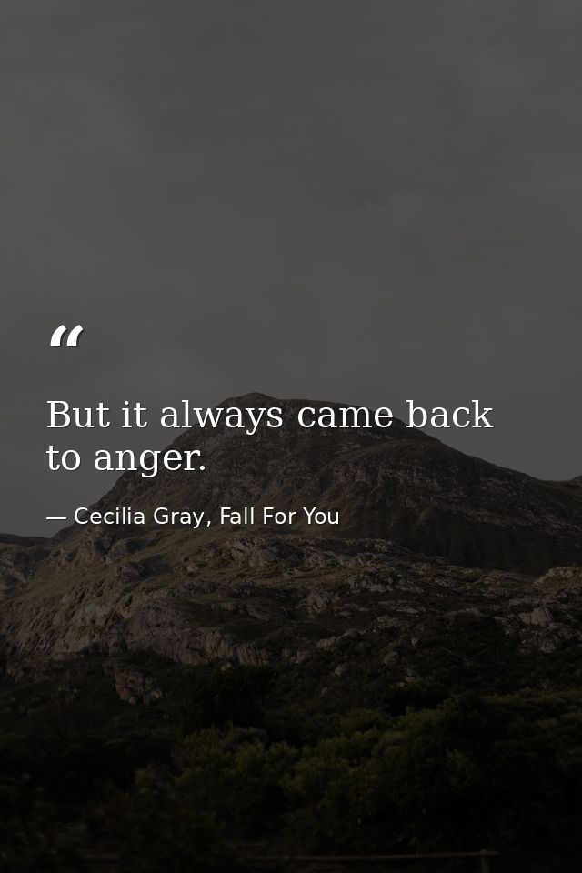 But it always came back to anger. — Cecilia Gray, Fall For You