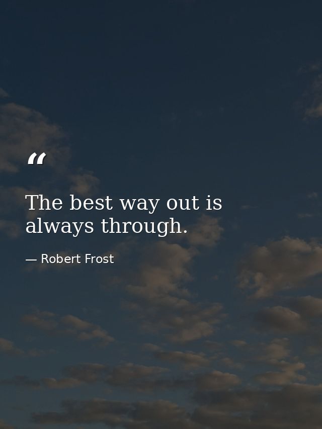 The best way out is always through. — Robert Frost