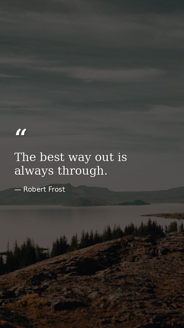 The best way out is always through. — Robert Frost