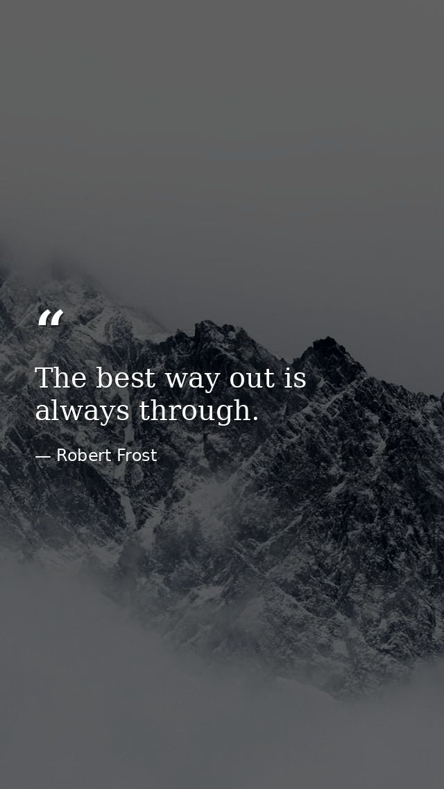 The best way out is always through. — Robert Frost