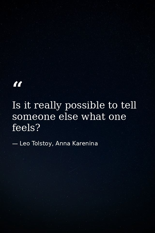 Is it really possible to tell someone else what one feels? — Leo Tolstoy, Anna Karenina