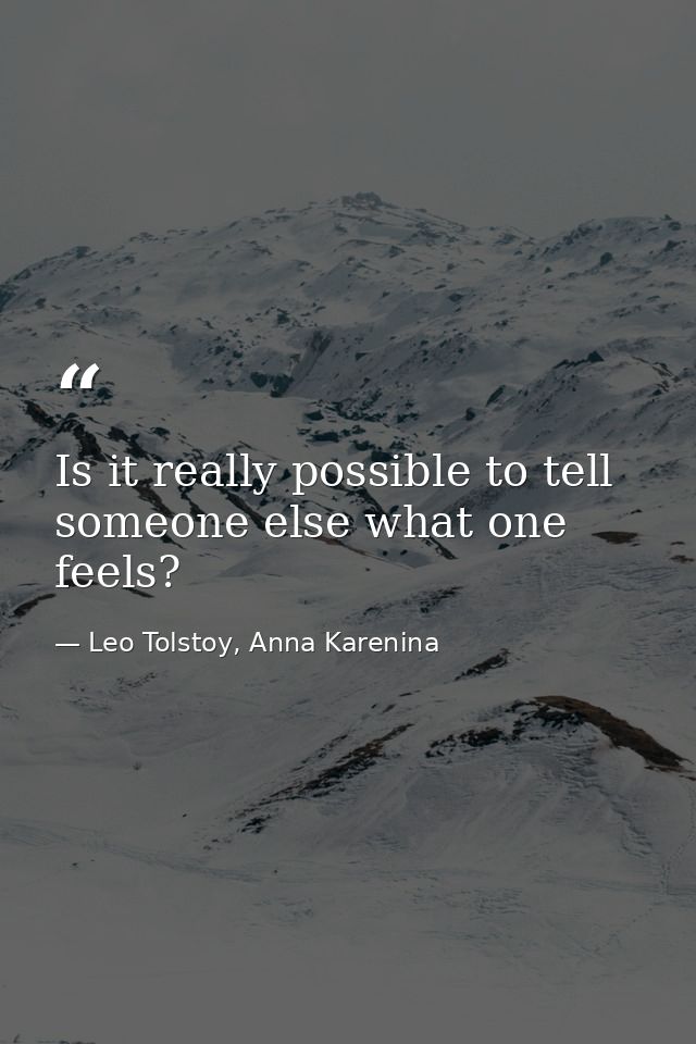 Is it really possible to tell someone else what one feels? — Leo Tolstoy, Anna Karenina