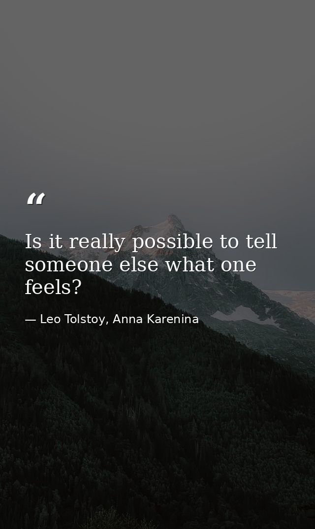 Is it really possible to tell someone else what one feels? — Leo Tolstoy, Anna Karenina