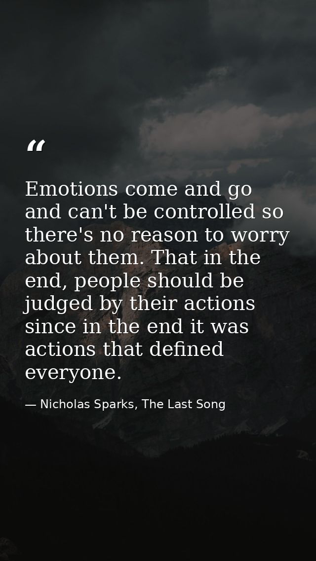 Emotions come and go and can't be controlled so there's no reason to worry about them. That in the end, people should be — Nicholas Sparks, The Last Song