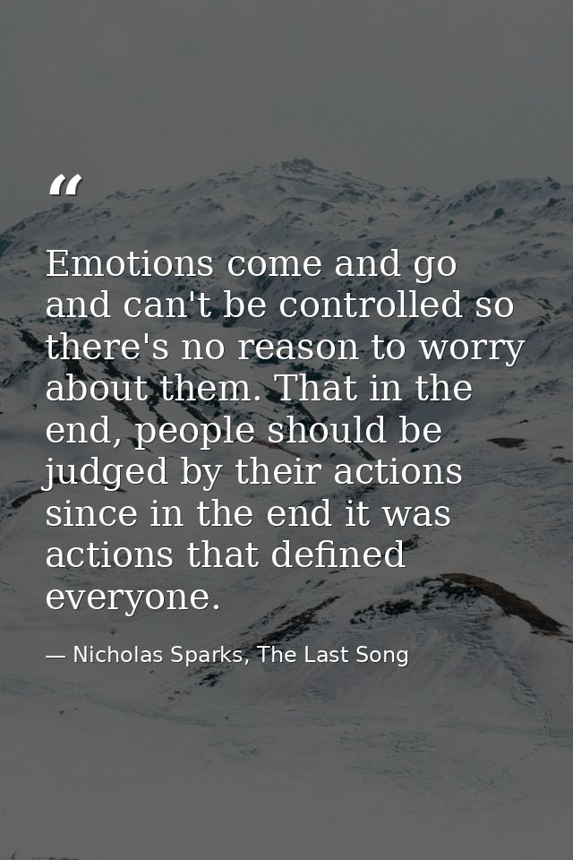 Emotions come and go and can't be controlled so there's no reason to worry about them. That in the end, people should be — Nicholas Sparks, The Last Song