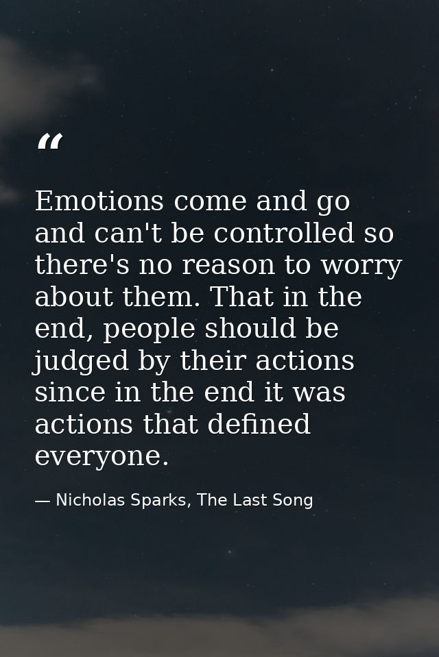 Emotions come and go and can't be controlled so there's no reason to worry about them. That in the end, people should be — Nicholas Sparks, The Last Song