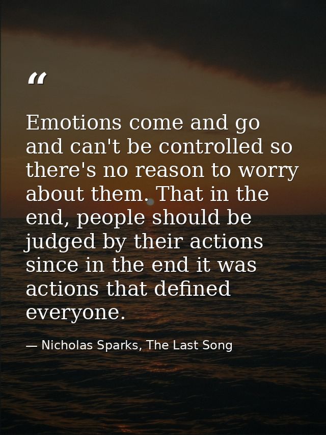 Emotions come and go and can't be controlled so there's no reason to worry about them. That in the end, people should be — Nicholas Sparks, The Last Song