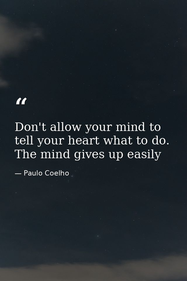 Don't allow your mind to tell your heart what to do. The mind gives up easily — Paulo Coelho