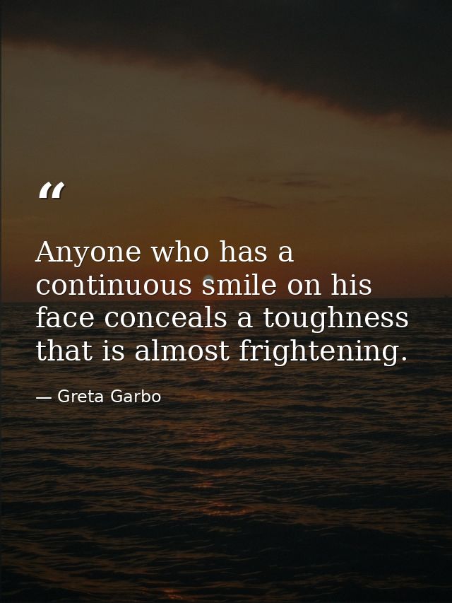 Anyone who has a continuous smile on his face conceals a toughness that is almost frightening. — Greta Garbo