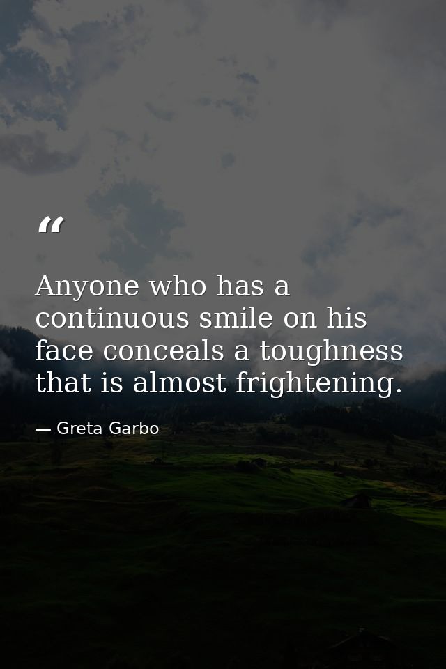 Anyone who has a continuous smile on his face conceals a toughness that is almost frightening. — Greta Garbo