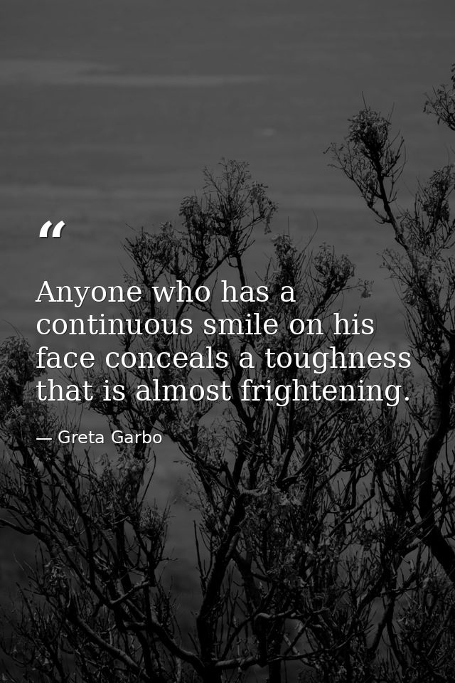 Anyone who has a continuous smile on his face conceals a toughness that is almost frightening. — Greta Garbo