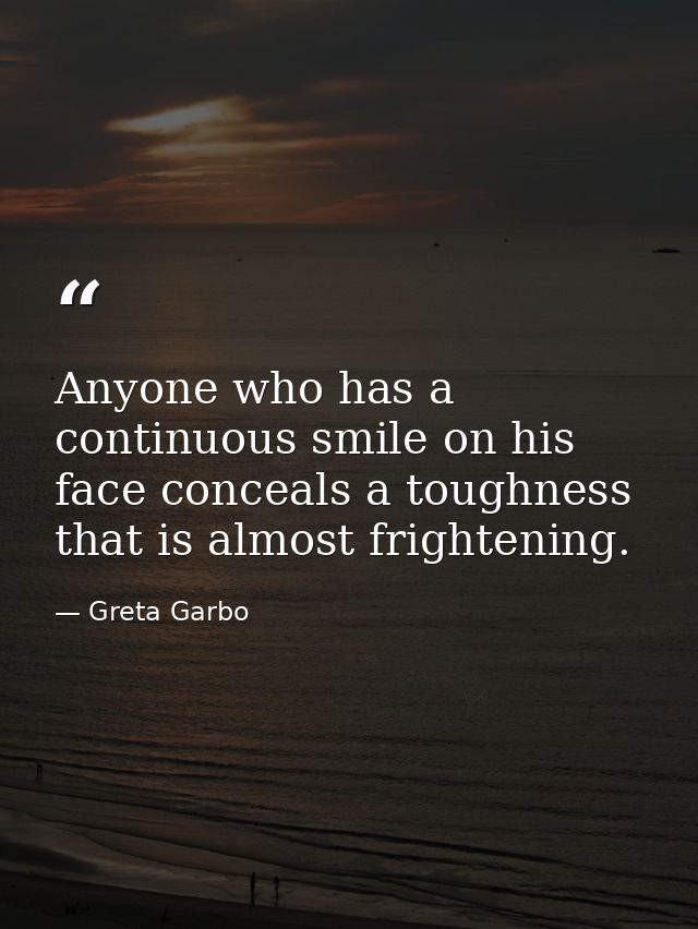 Anyone who has a continuous smile on his face conceals a toughness that is almost frightening. — Greta Garbo