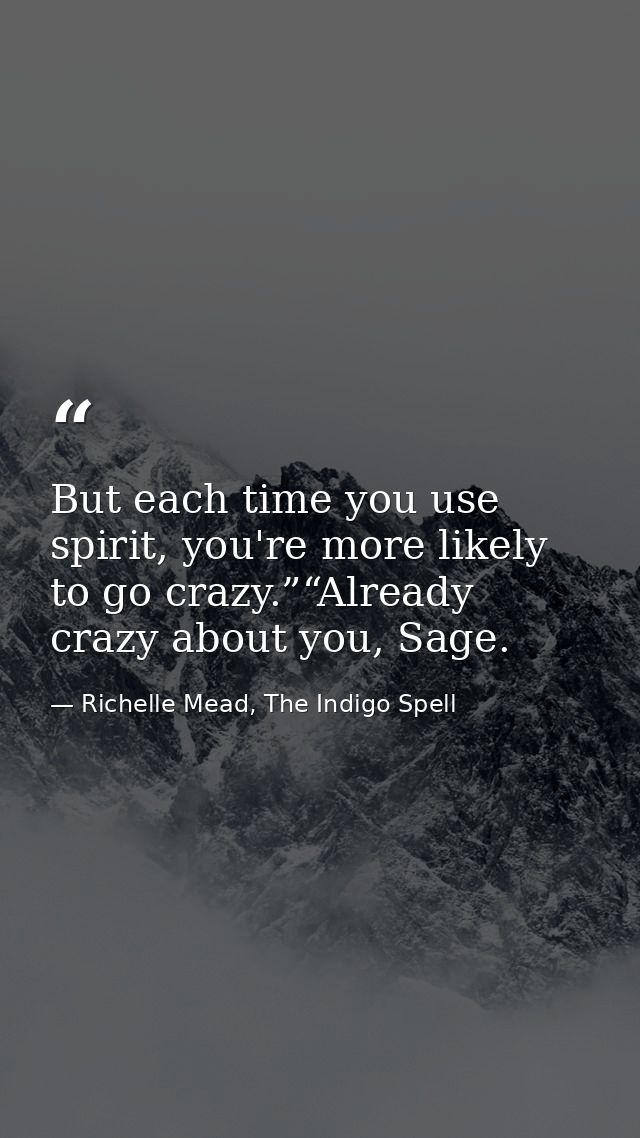 But each time you use spirit, you're more likely to go crazy.”“Already crazy about you, Sage. — Richelle Mead, The Indigo Spell