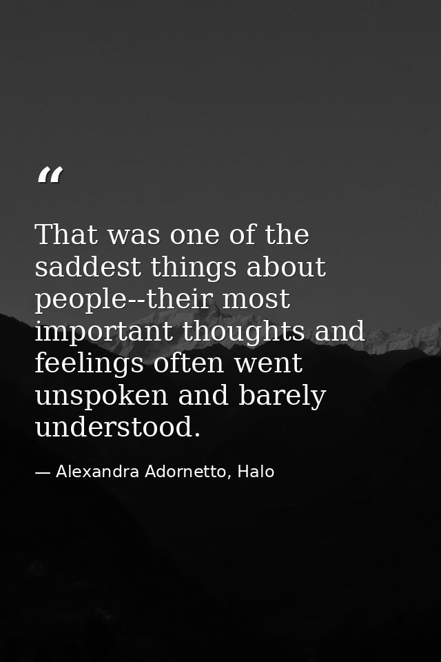 That was one of the saddest things about people--their most important thoughts and feelings often went unspoken and bare — Alexandra Adornetto, Halo