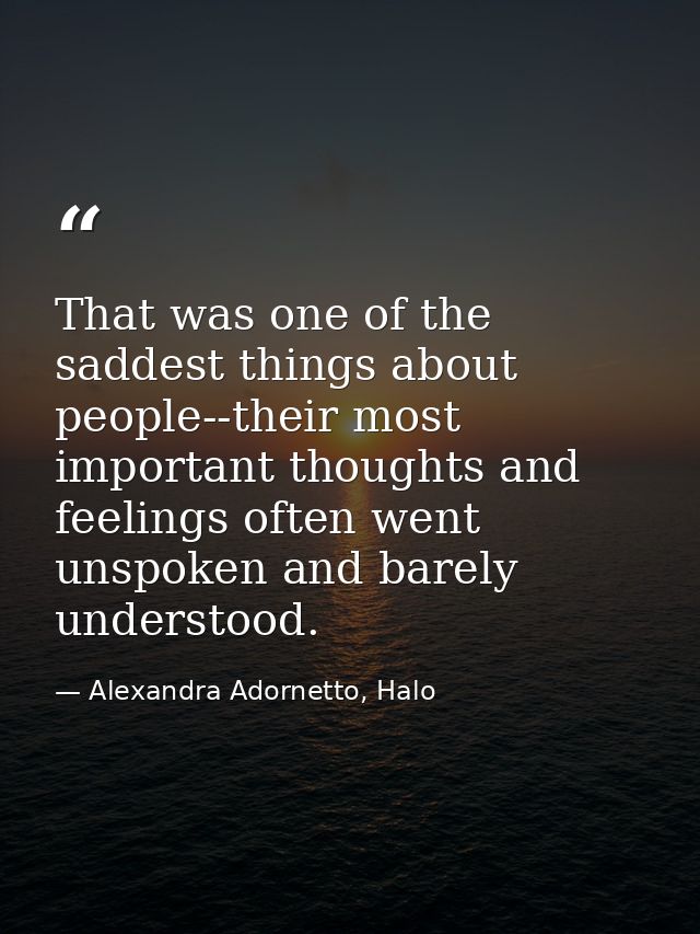 That was one of the saddest things about people--their most important thoughts and feelings often went unspoken and bare — Alexandra Adornetto, Halo