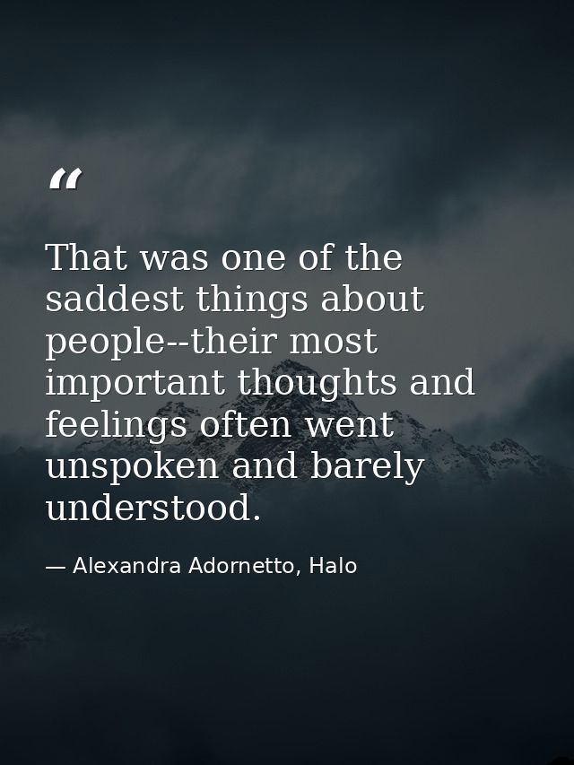 That was one of the saddest things about people--their most important thoughts and feelings often went unspoken and bare — Alexandra Adornetto, Halo