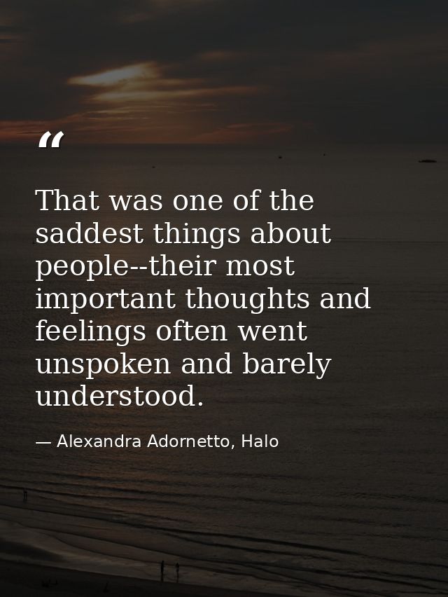 That was one of the saddest things about people--their most important thoughts and feelings often went unspoken and bare — Alexandra Adornetto, Halo