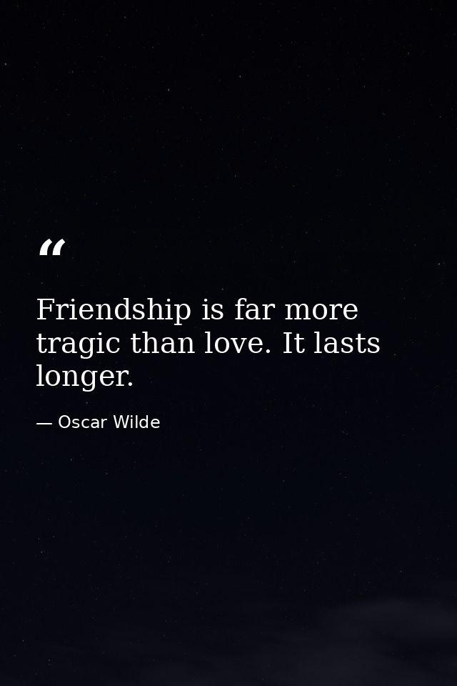 Friendship is far more tragic than love. It lasts longer. — Oscar Wilde