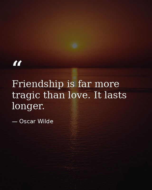 Friendship is far more tragic than love. It lasts longer. — Oscar Wilde