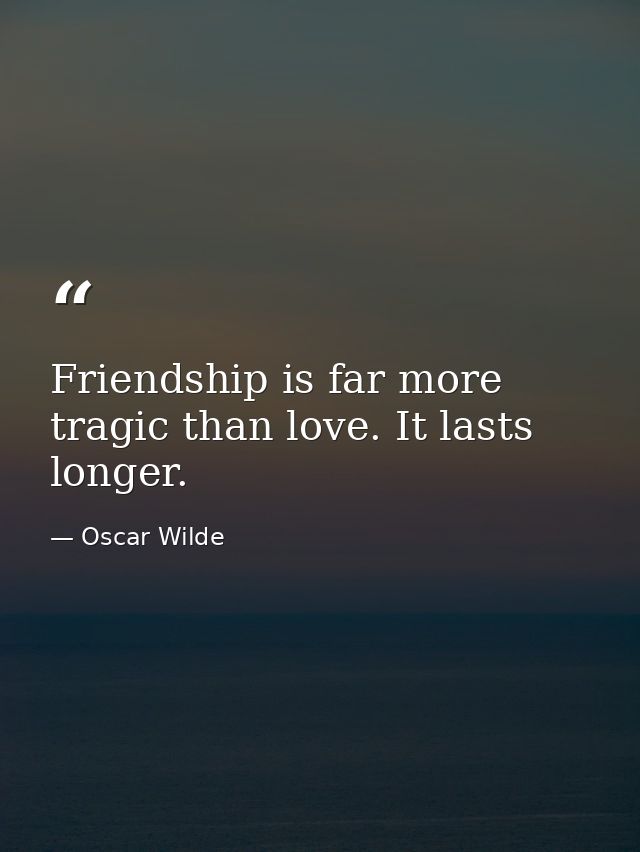 Friendship is far more tragic than love. It lasts longer. — Oscar Wilde