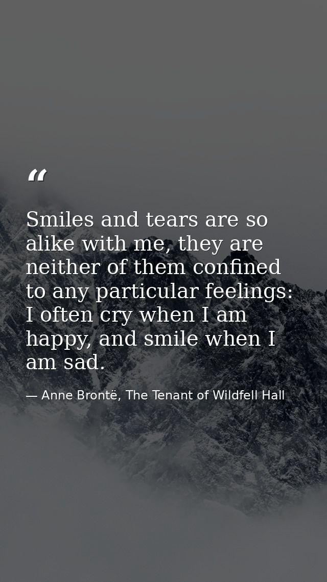 Smiles and tears are so alike with me, they are neither of them confined to any particular feelings: I often cry when I  — Anne Brontë, The Tenant of Wildfell Hall