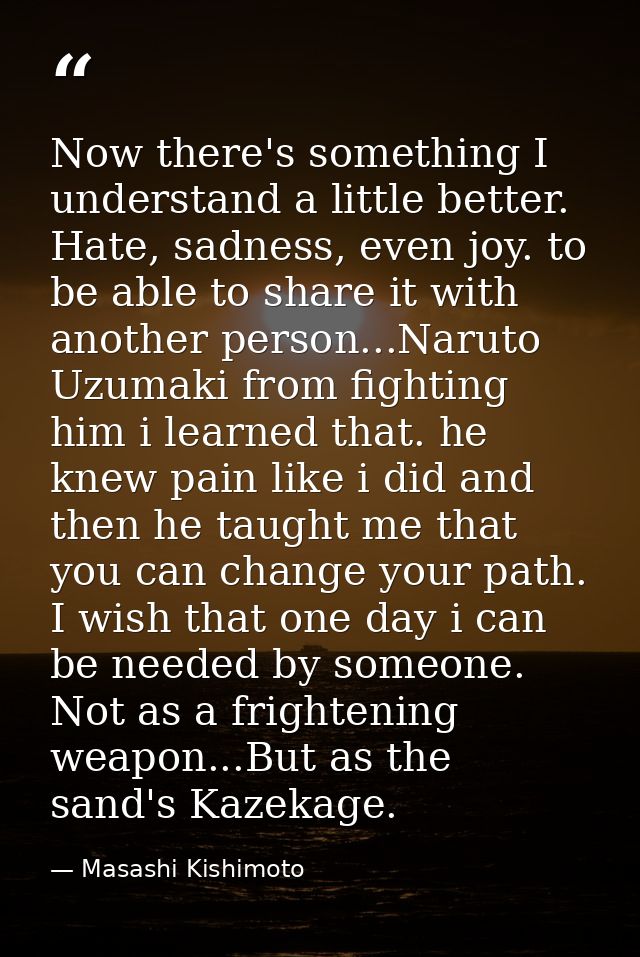 Now there's something I understand a little better. Hate, sadness, even joy. to be able to share it with another person. — Masashi Kishimoto