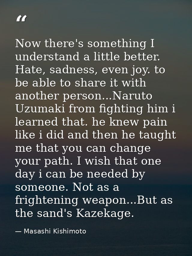 Now there's something I understand a little better. Hate, sadness, even joy. to be able to share it with another person. — Masashi Kishimoto