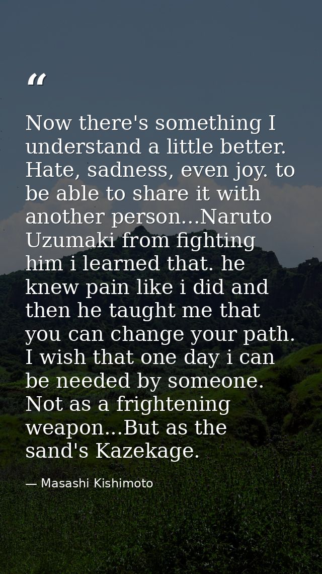 Now there's something I understand a little better. Hate, sadness, even joy. to be able to share it with another person. — Masashi Kishimoto