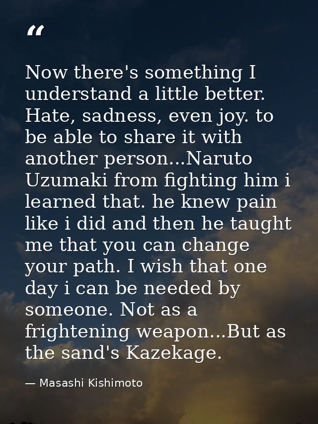 Now there's something I understand a little better. Hate, sadness, even joy. to be able to share it with another person. — Masashi Kishimoto