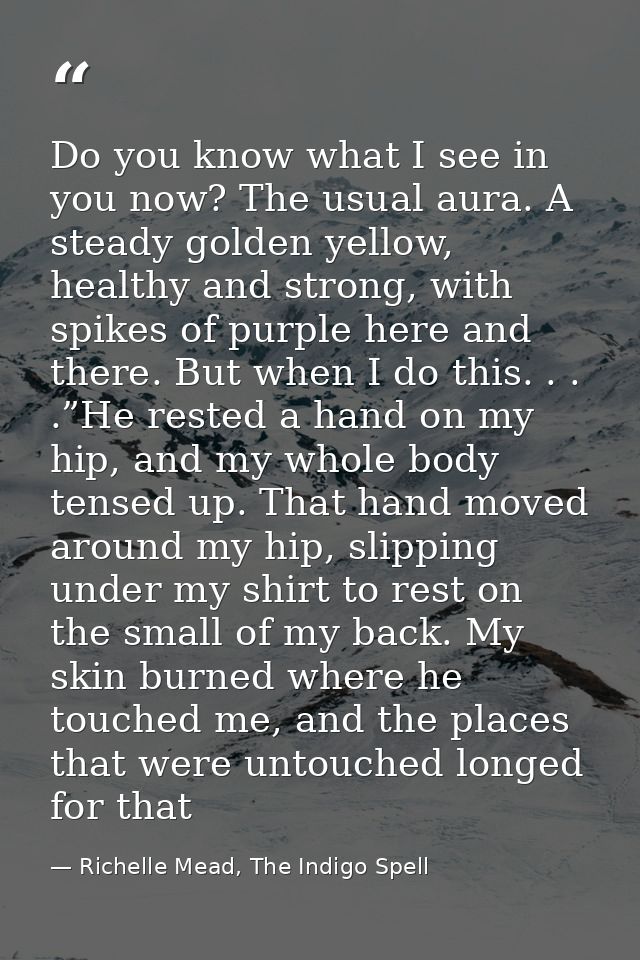 Do you know what I see in you now? The usual aura. A steady golden yellow, healthy and strong, with spikes of purple her — Richelle Mead, The Indigo Spell