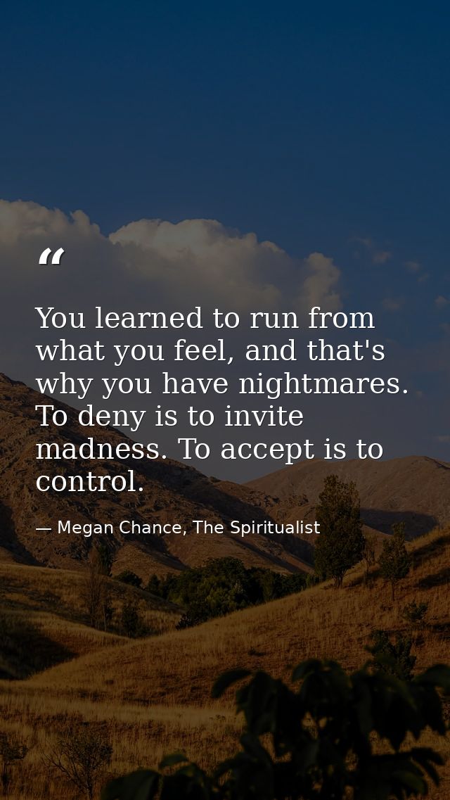 You learned to run from what you feel, and that's why you have nightmares. To deny is to invite madness. To accept is to — Megan Chance, The Spiritualist