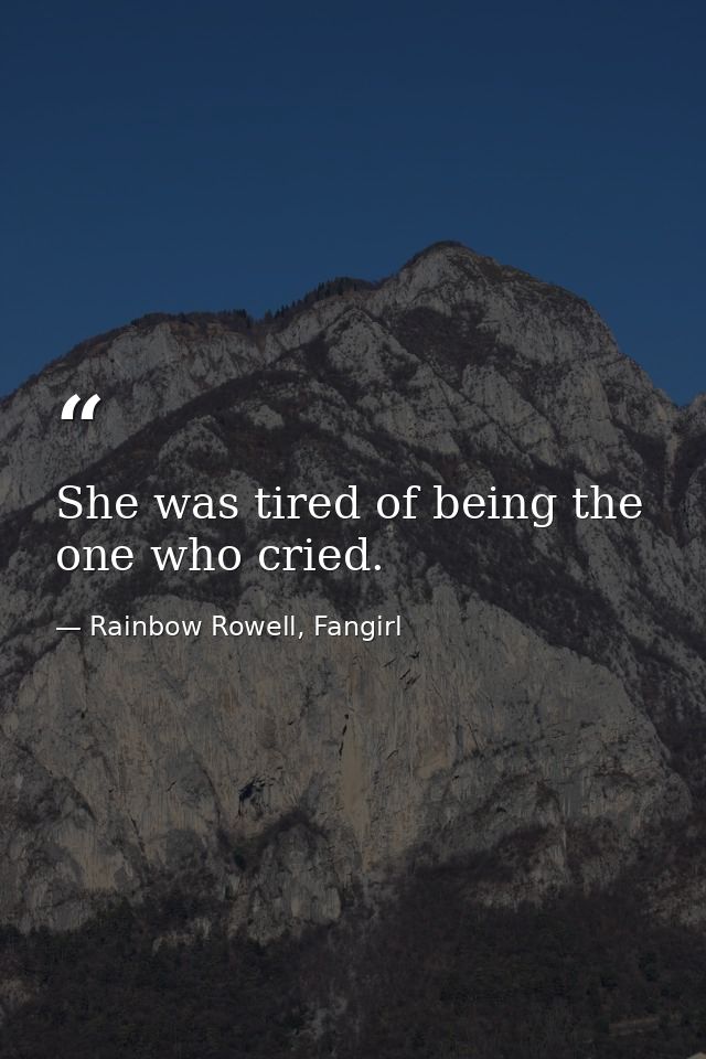 She was tired of being the one who cried. — Rainbow Rowell, Fangirl